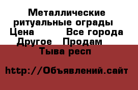 Металлические ритуальные ограды › Цена ­ 840 - Все города Другое » Продам   . Тыва респ.
